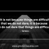 It is not because things are difficult SenecaQuotes