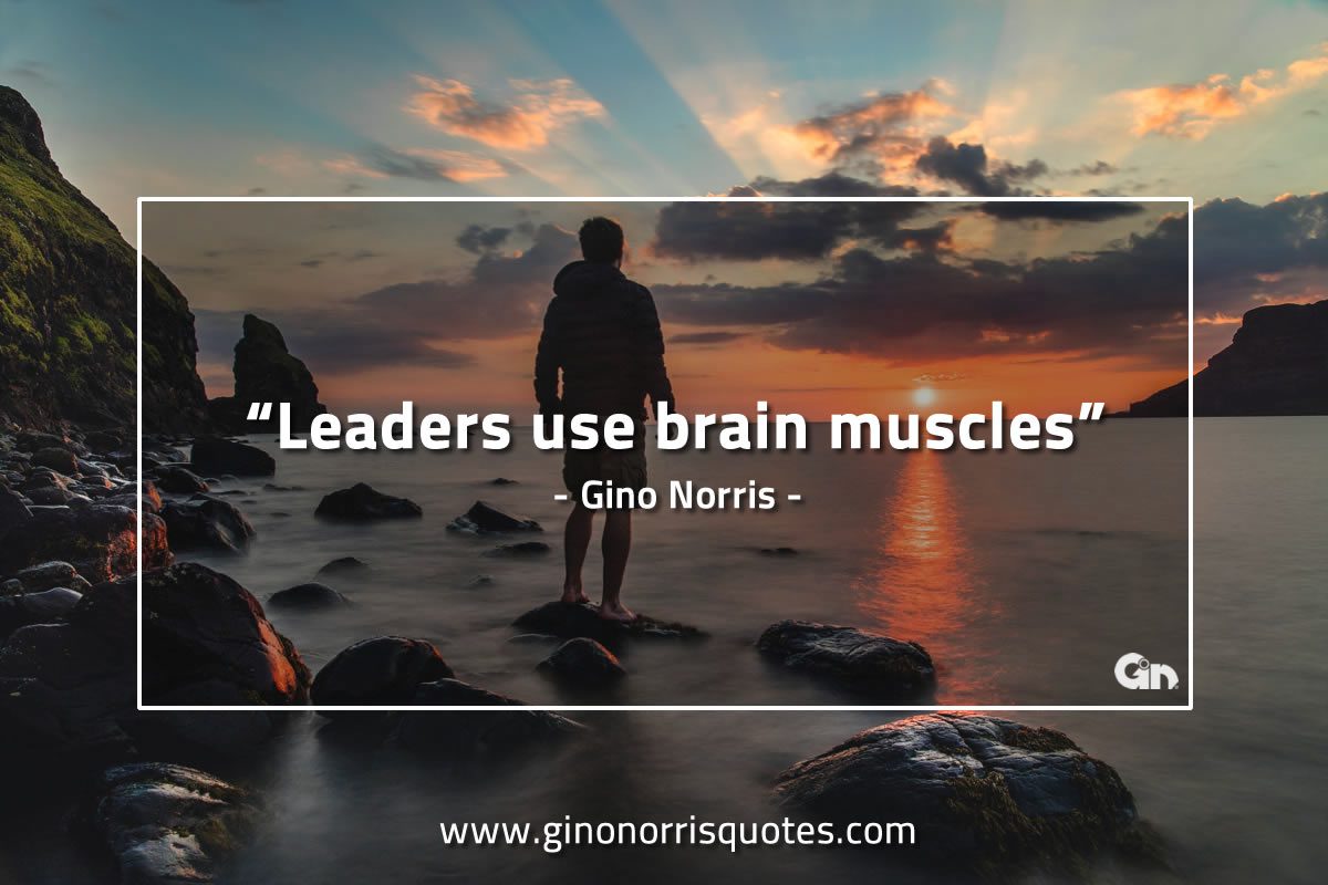 Leaders use brain muscles GinoNorrisQuotes