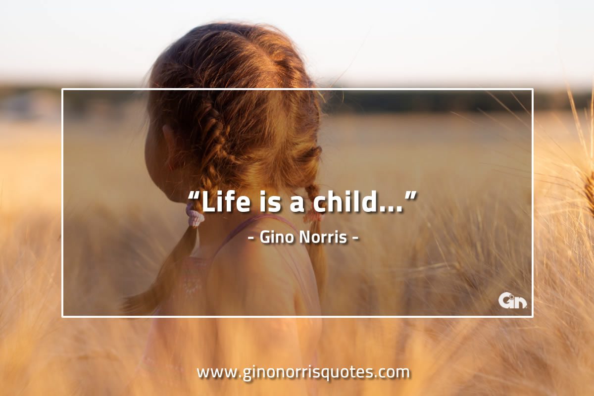 Life is a child GinoNorrisQuotes