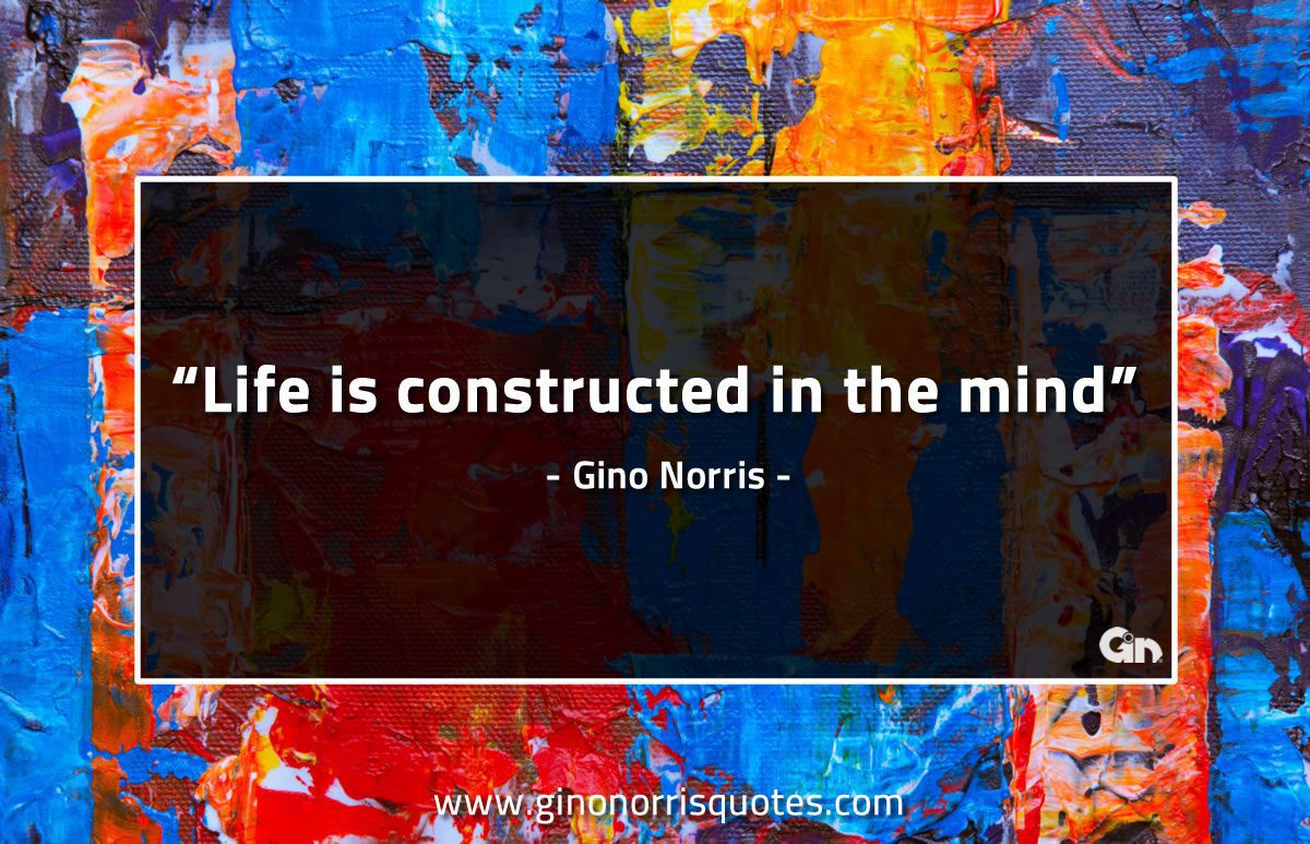 Life is constructed in the mind GinoNorrisQuotes