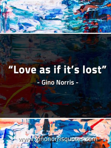 Love as if its lost GinoNorrisQuotes