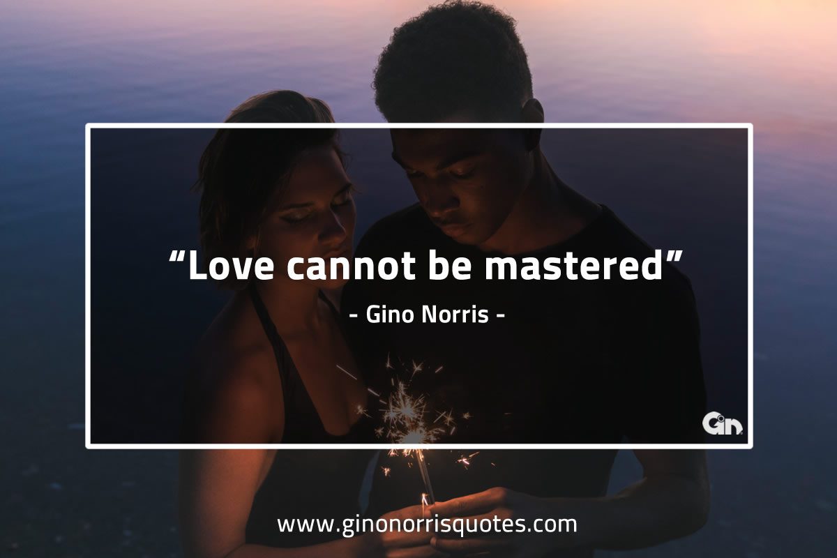 Love cannot be mastered GinoNorrisQuotes