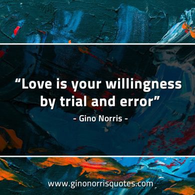 Love is your willingness by trial and error GinoNorrisQuotes