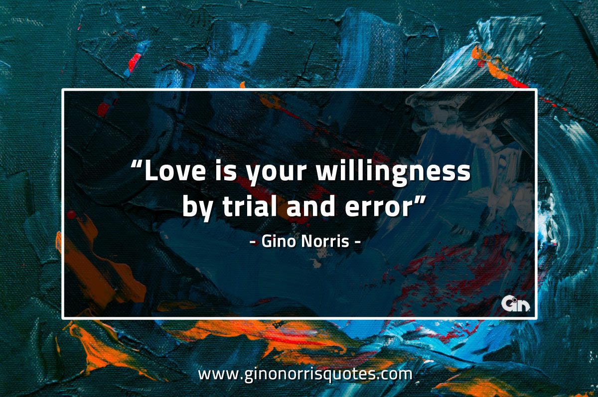 Love is your willingness by trial and error GinoNorrisQuotes