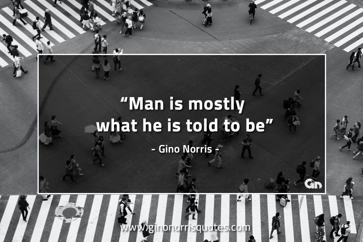 Man is mostly what he is told to be GinoNorrisQuotes