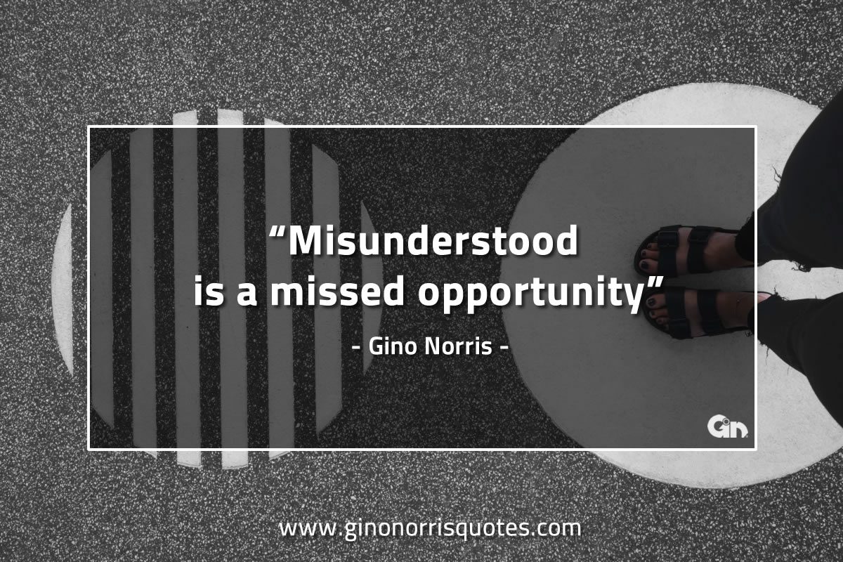 Misunderstood is a missed opportunity GinoNorrisQuotes