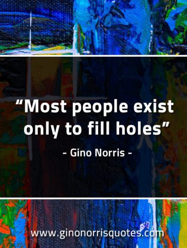 Most people exist only to fill holes GinoNorrisQuotes