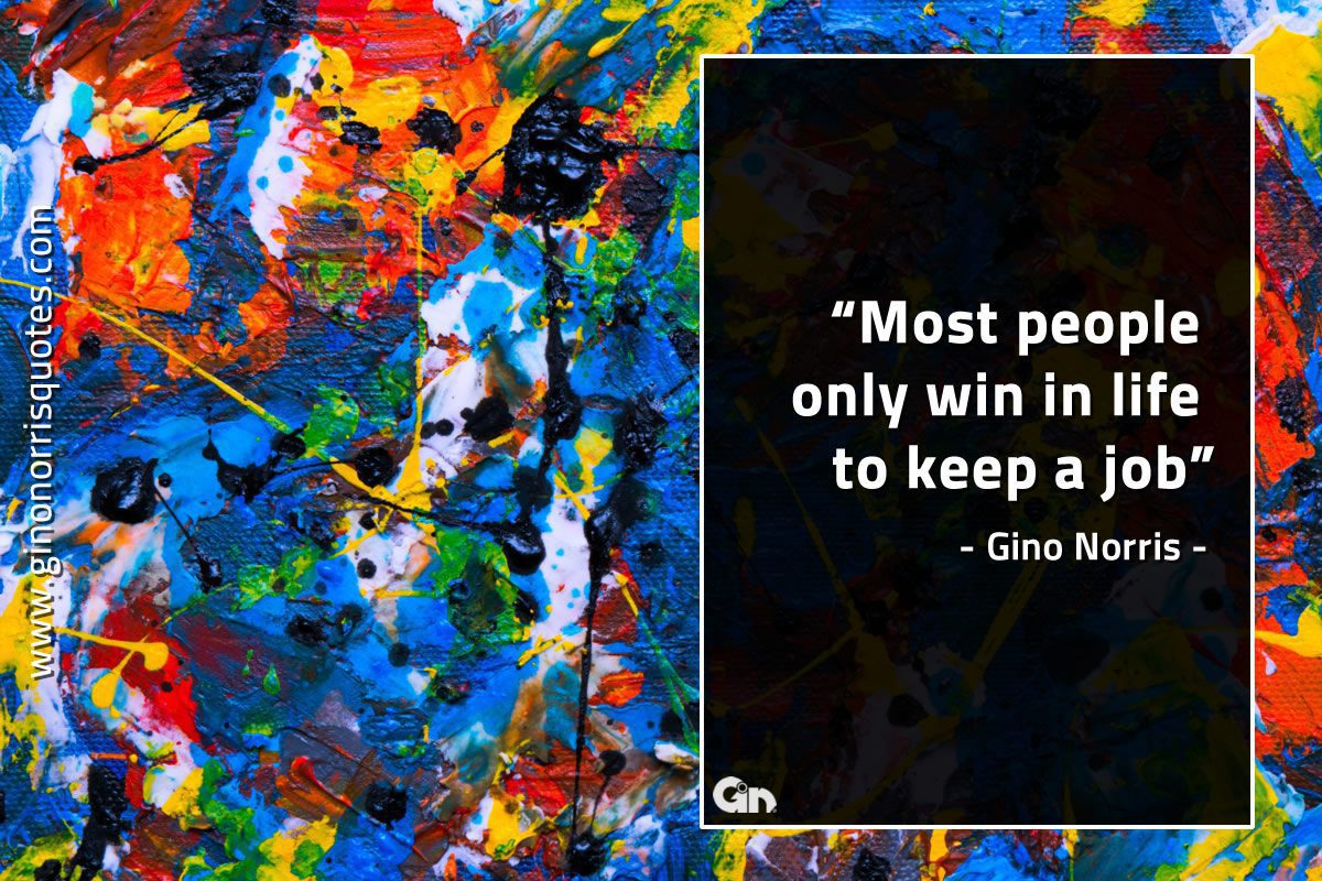 Most people only win in life to keep a job GinoNorrisQuotes