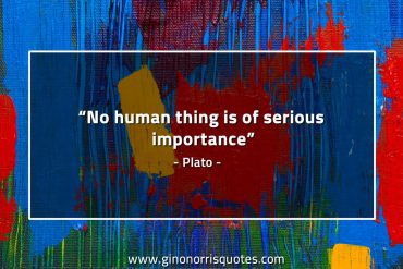 No human thing is of serious importance PlatoQuotes