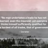 No man undertakes a trade he has not learned SocratesQuotes