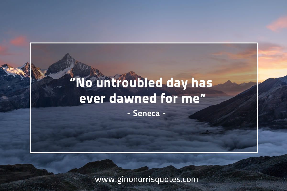 No untroubled day has ever dawned for me SenecaQuotes