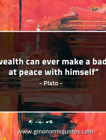 No wealth can ever make a bad man PlatoQuotes
