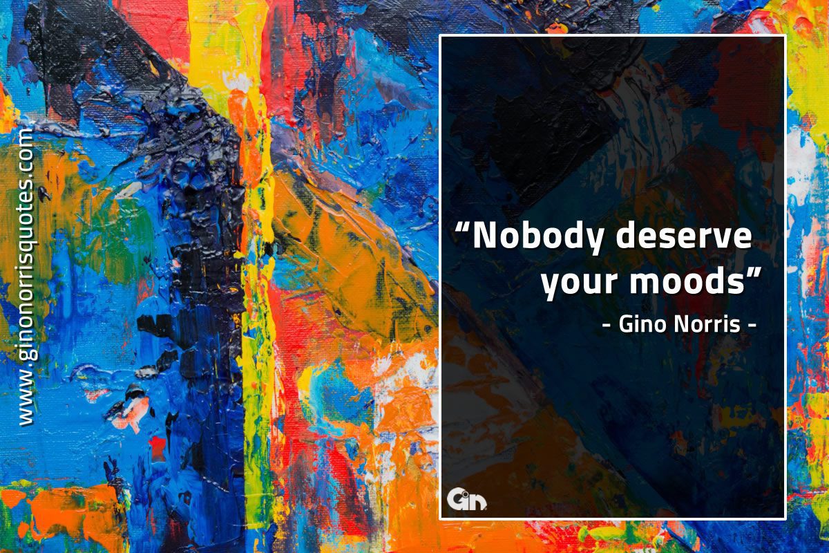 Nobody deserve your moods GinoNorrisQuotes