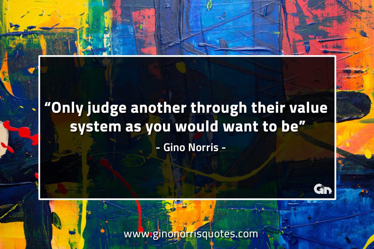 Only judge another through their value system GinoNorrisQuotes