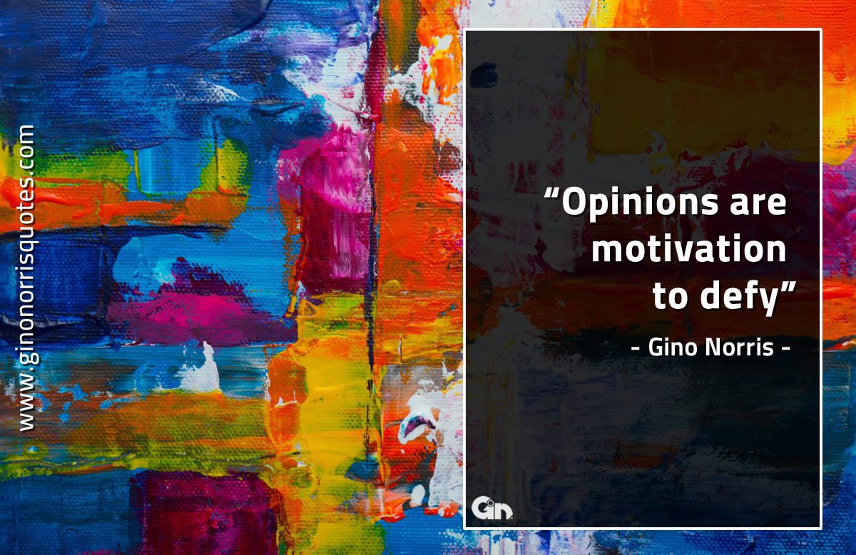 Opinions are motivation to defy GinoNorrisQuotes