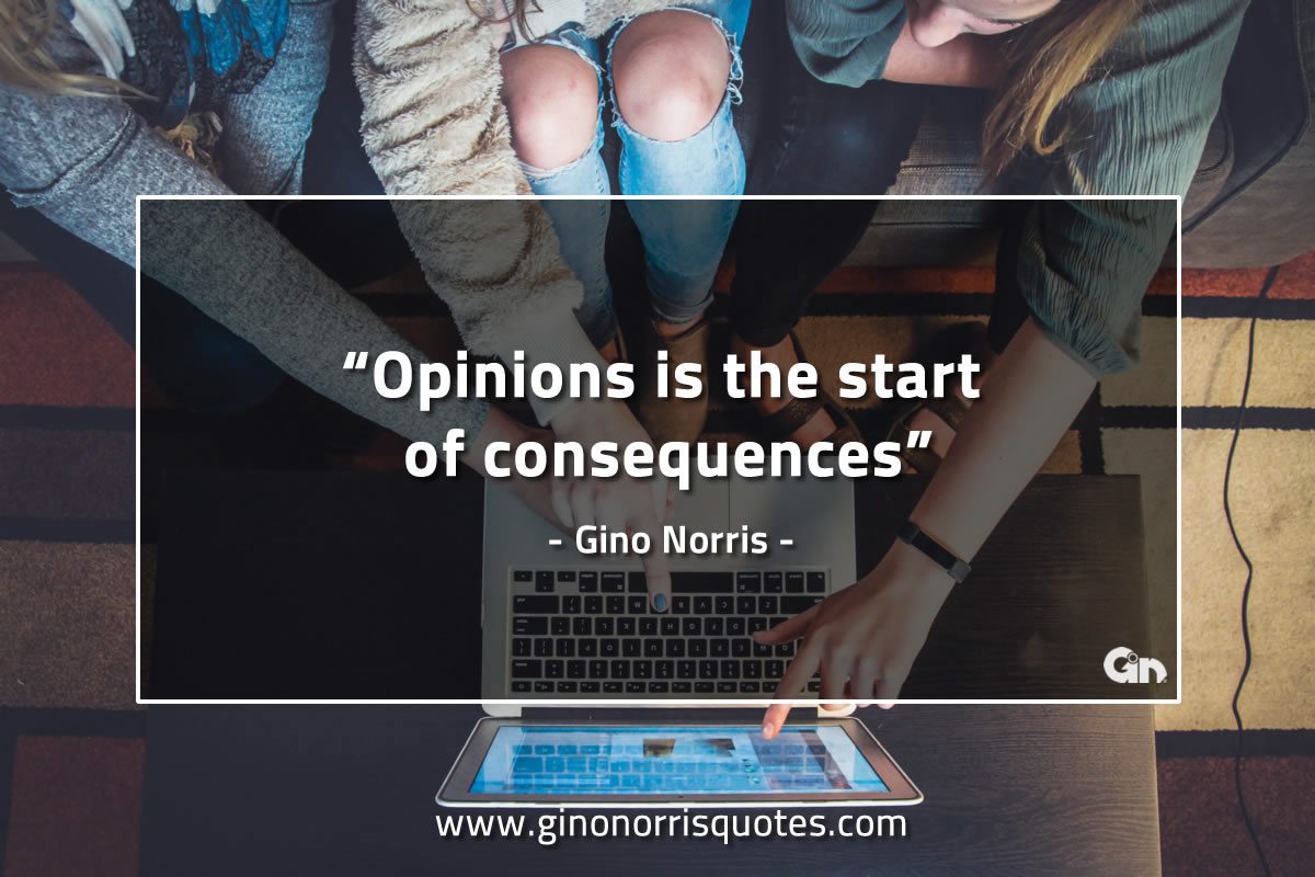 Opinions is the start of consequences GinoNorrisQuotes
