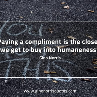 Paying a compliment is the closest we get GinoNorrisQuotes