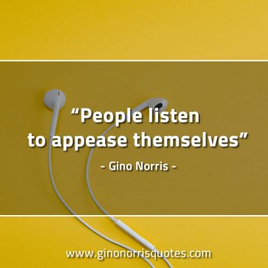 People listen to appease themselves GinoNorrisQuotes