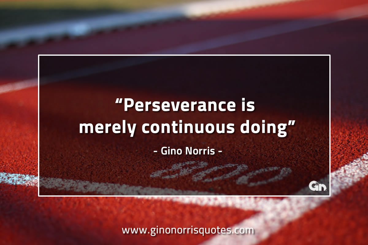 Perseverance is merely continuous doing GinoNorrisQuotes