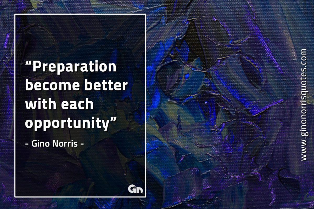 Preparation become better with each opportunity GinoNorrisQuotes