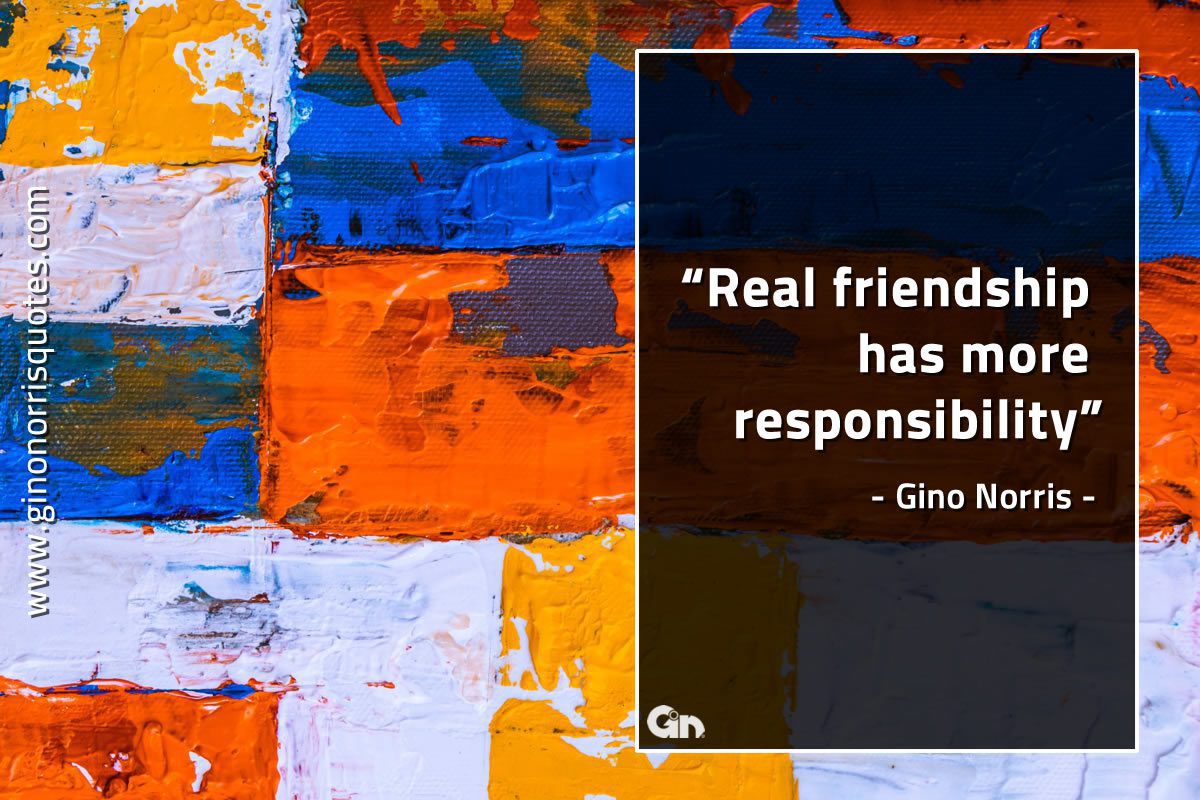 Real friendship has more responsibility GinoNorrisQuotes