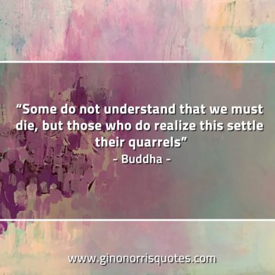 Some do not understand that we must die BuddhaQuotes