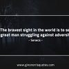 The bravest sight in the world SenecaQuotes