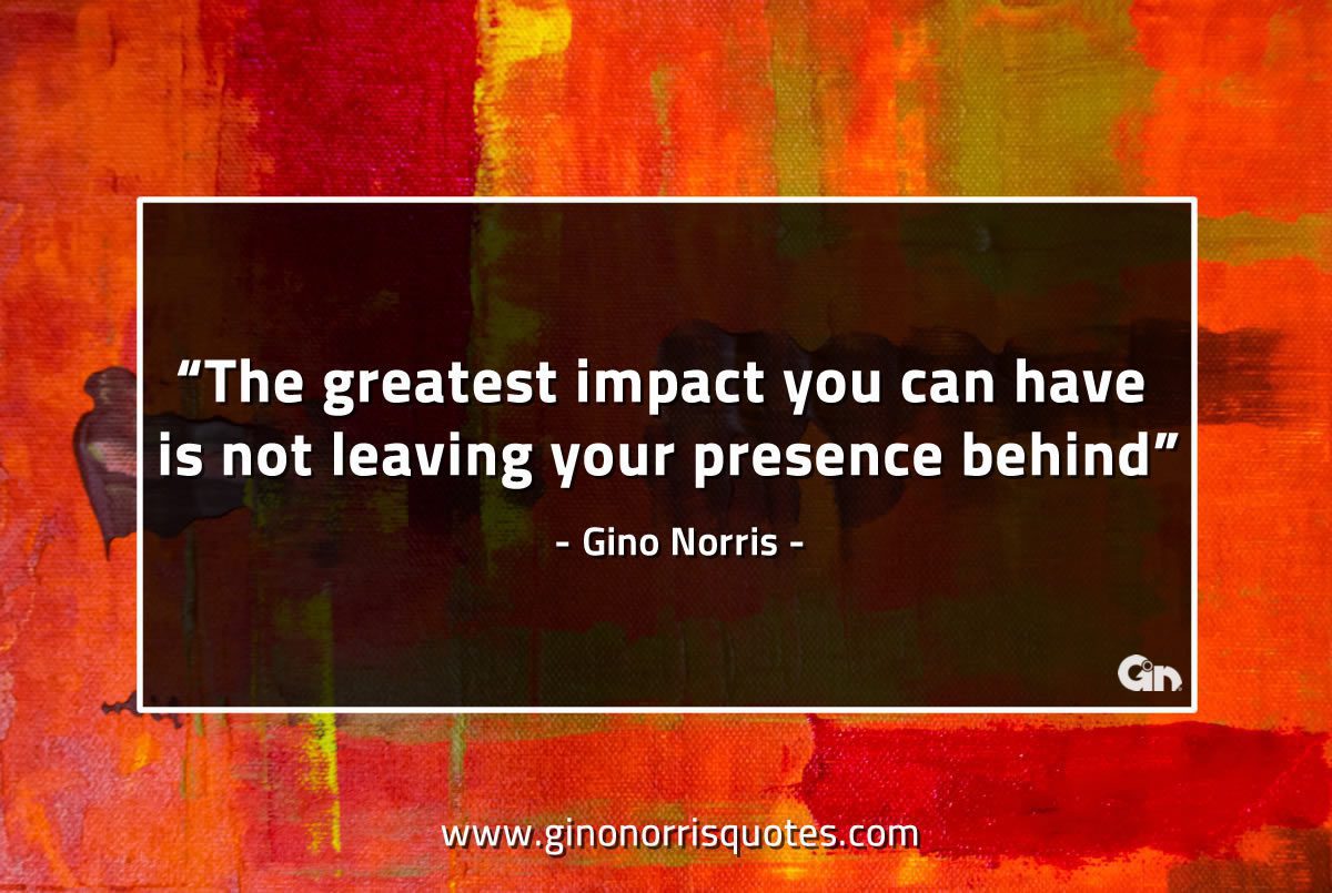 The greatest impact you can have GinoNorrisQuotes