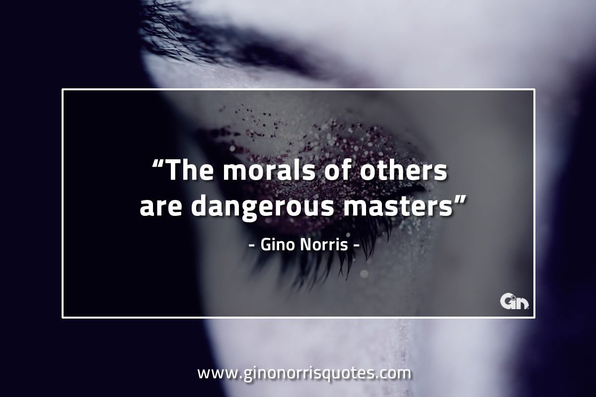 The morals of others are dangerous masters GinoNorrisQuotes