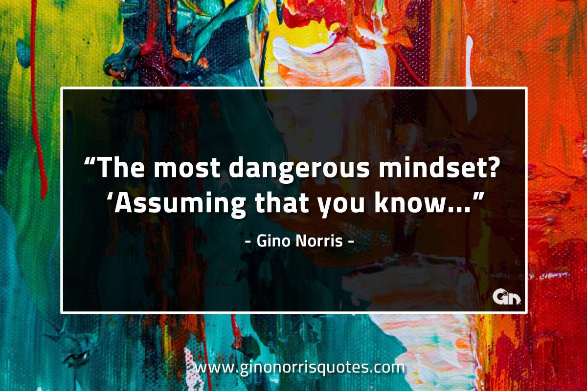 The most dangerous mindset GinoNorrisQuotes