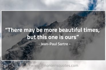 There may be more beautiful times SartreQuotes