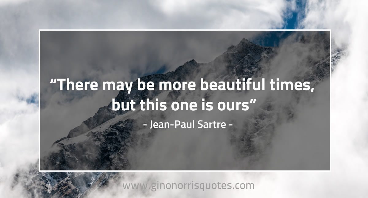 There may be more beautiful times SartreQuotes