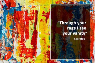 Through your rags I see your vanity SocratesQuotes