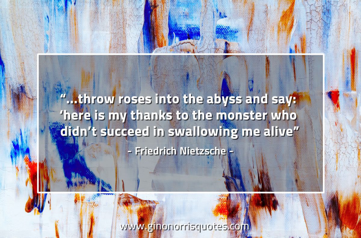 Throw roses into the abyss and say NietzscheQuotes