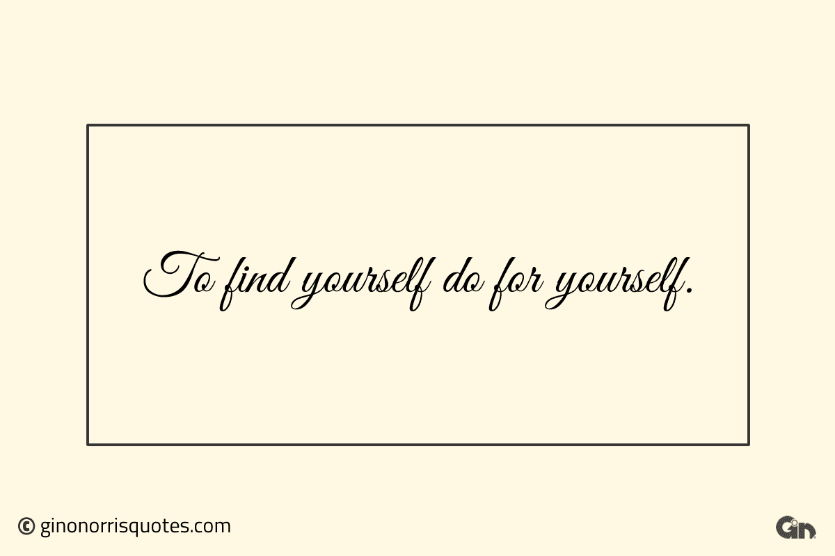 To find yourself do for yourself