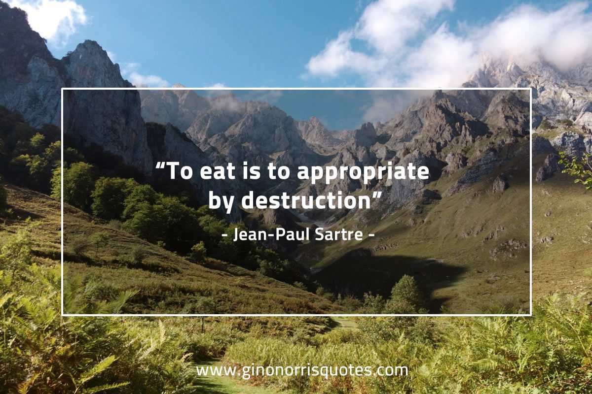 To eat is to appropriate by destruction SartreQuotes