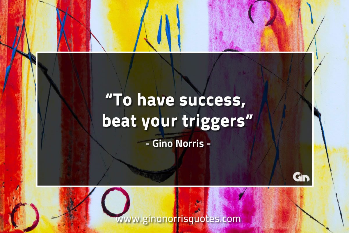 To have success beat your triggers GinoNorrisQuotes