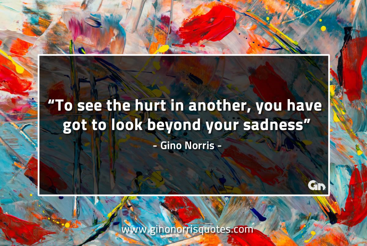 To see the hurt in another GinoNorrisQuotes