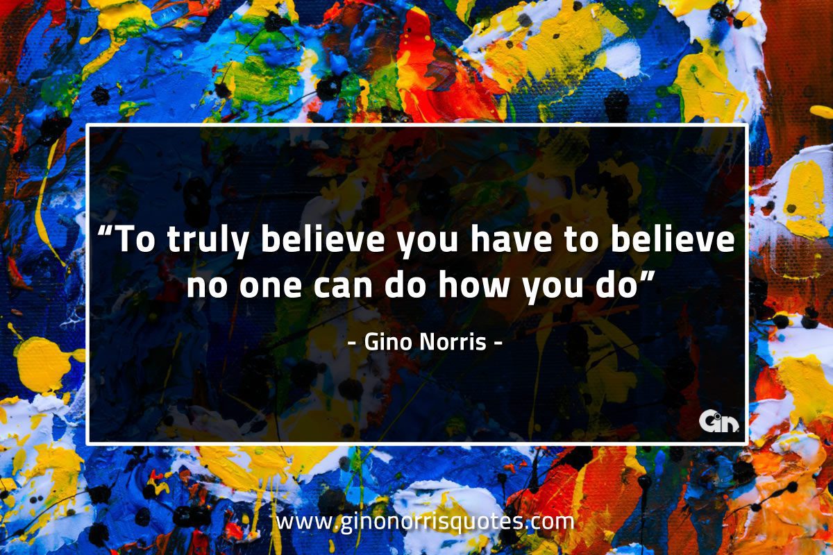 To truly believe you have to believe GinoNorrisQuotes