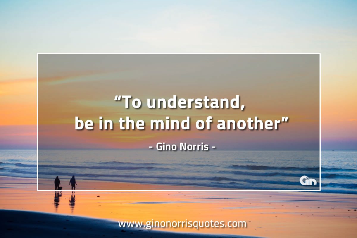 To understand be in the mind of another GinoNorrisQuotes