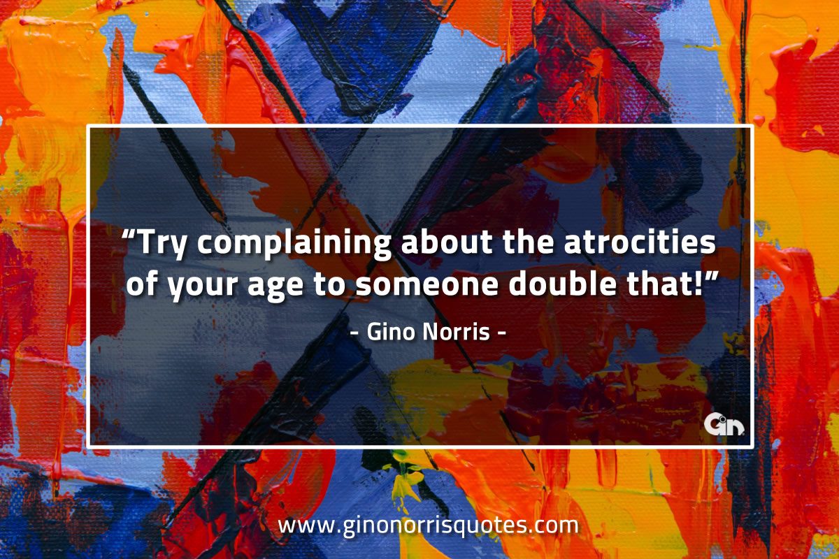 Try complaining about the atrocities of your age GinoNorrisQuotes