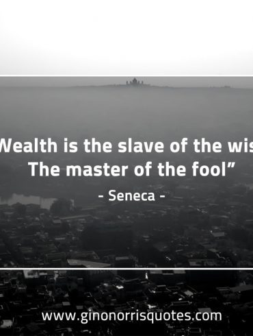 Wealth is the slave of the wise SenecaQuotes