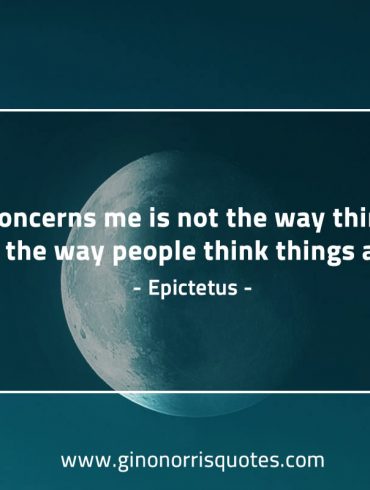 What concerns me is not the way things are EpictetusQuotes