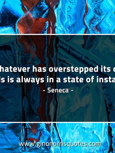 Whatever has overstepped its due bounds SenecaQuotes