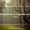Where the fear is happiness is not SenecaQuotes