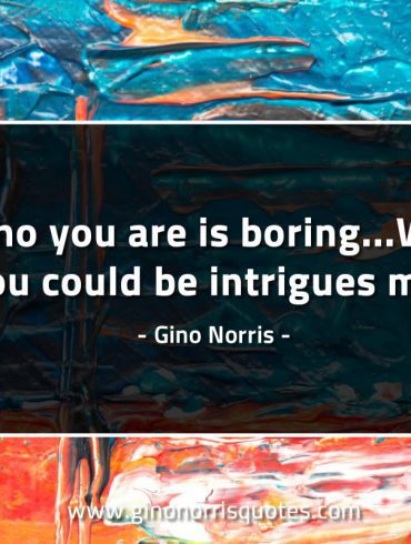 Who you are is boring GinoNorrisQuotes