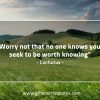 Worry not that no one knows you ConfuciusQuotes