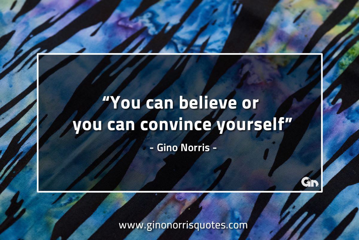 You can believe or you can convince yourself GinoNorrisQuotes