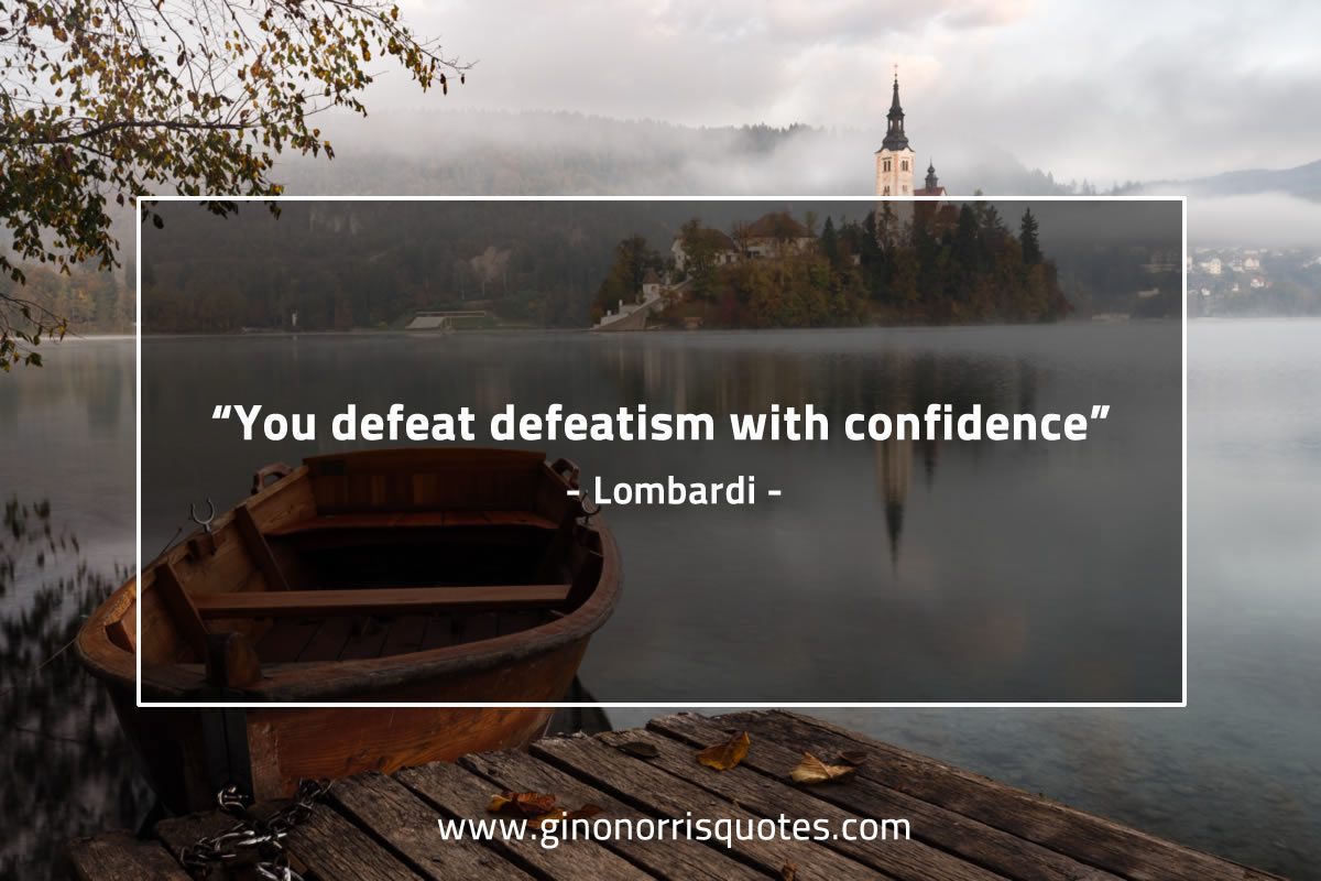 You defeat defeatism with confidence LombardiQuotes