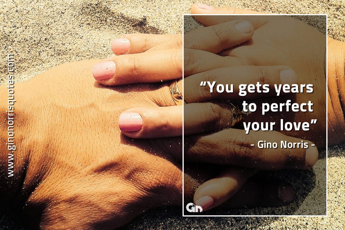 You gets years to perfect your love GinoNorrisQuotes